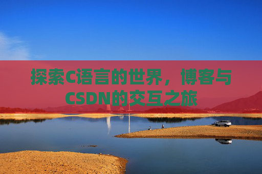 探索C语言的世界，博客与CSDN的交互之旅