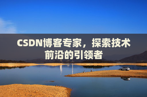 CSDN博客专家,探索技术前沿的引领者